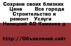 Сохрани своих близких.. › Цена ­ 1 - Все города Строительство и ремонт » Услуги   . Ненецкий АО,Каменка д.